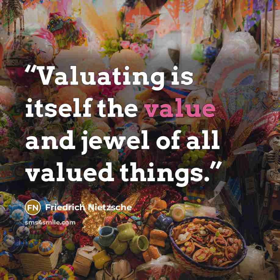 “Valuating is itself the value and jewel of all valued things.” quote by Friedrich Nietzsche