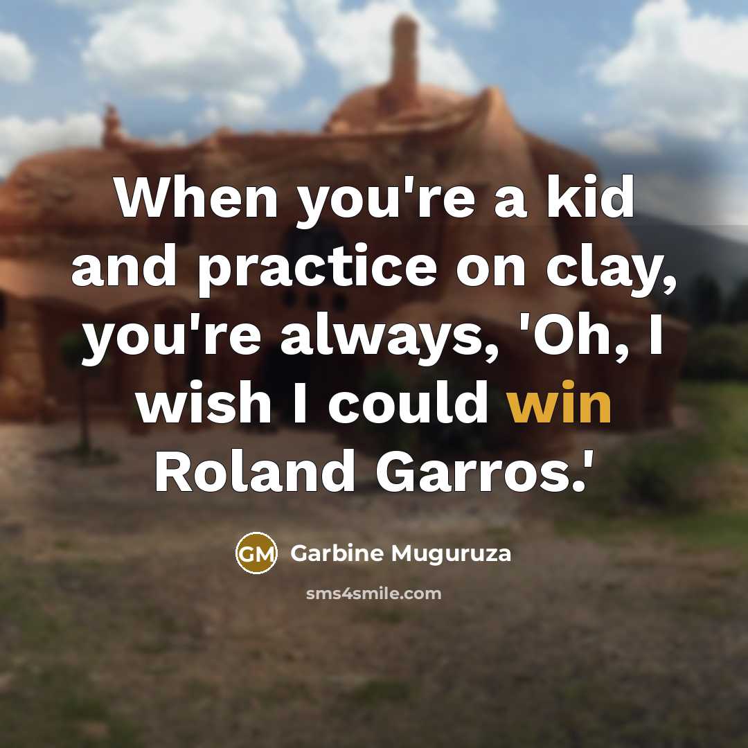 “When you're a kid and practice on clay, you're always, 'Oh, I wish I could win Roland Garros.'” quote by Garbine Muguruza