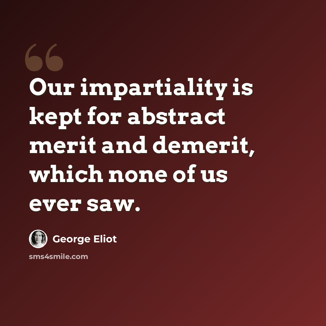“Our impartiality is kept for abstract merit and demerit, which none of us ever saw.” quote by George Eliot