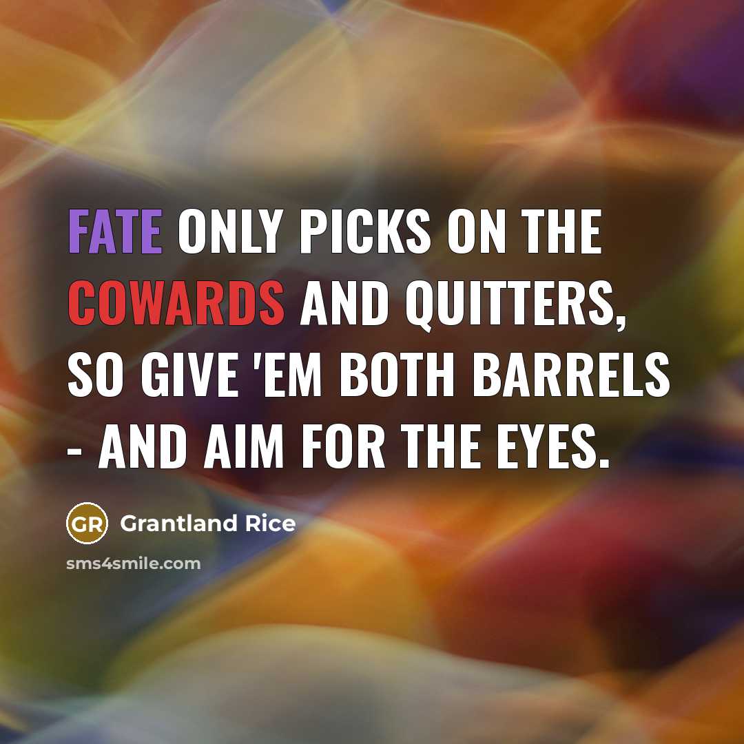 “Fate only picks on the cowards and quitters, So give 'em both barrels - and aim for the eyes.” quote by Grantland Rice