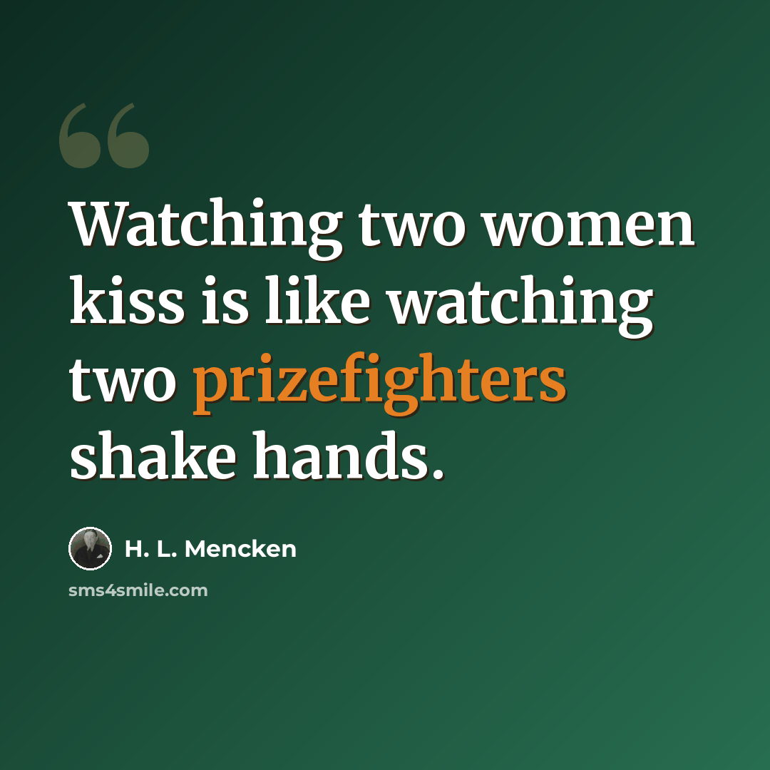 “Watching two women kiss is like watching two prizefighters shake hands.” quote by H. L. Mencken