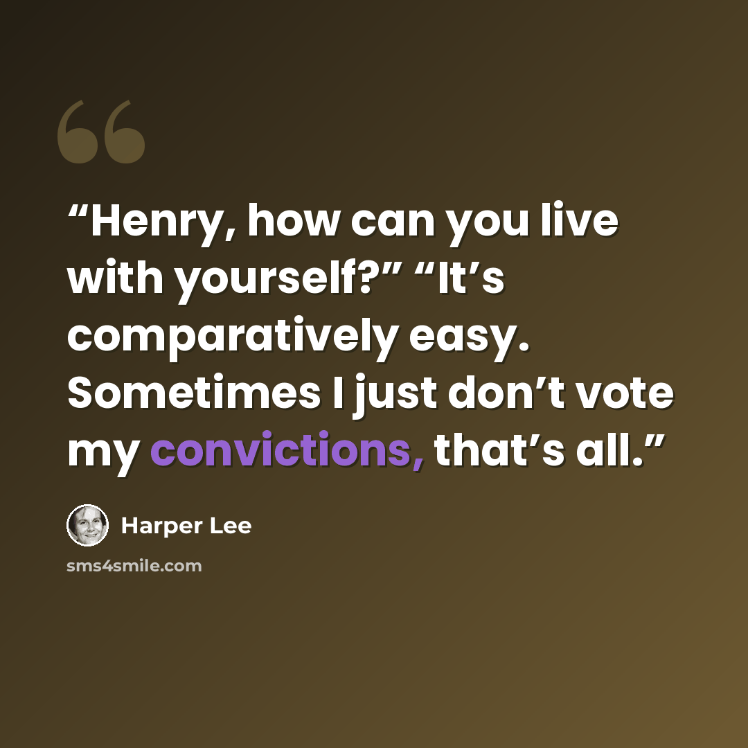 “Henry, how can you live with yourself?” “It’s comparatively easy. Sometimes I just don’t vote my convictions, that’s all.” quote by Harper Lee