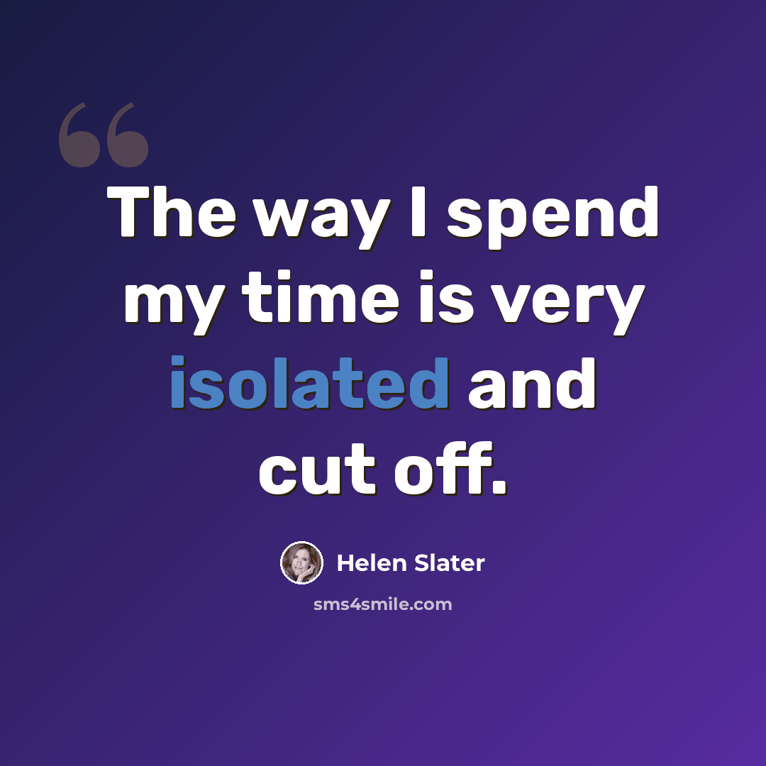 “The way I spend my time is very isolated and cut off.” quote by Helen Slater