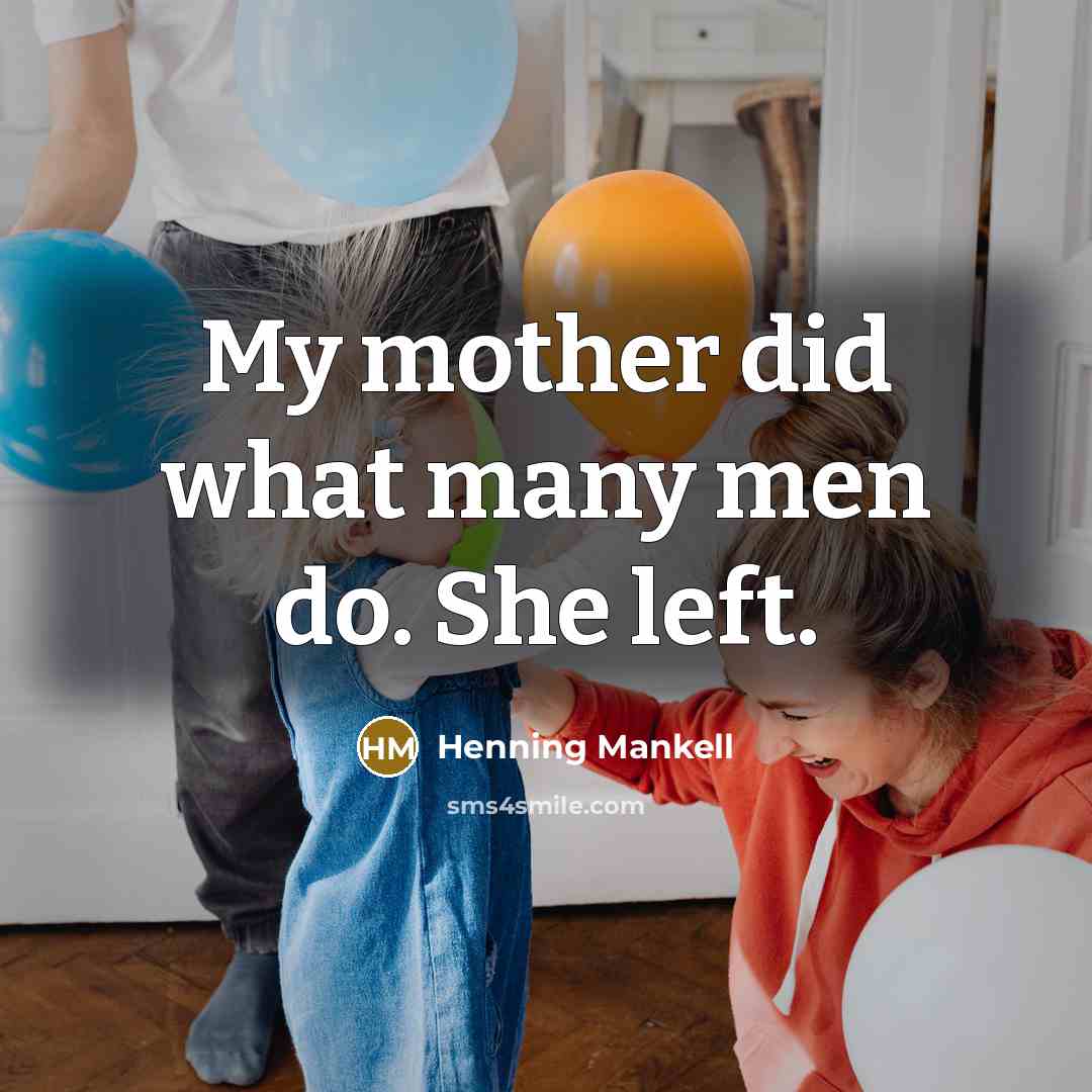 “My mother did what many men do. She left.” quote by Henning Mankell