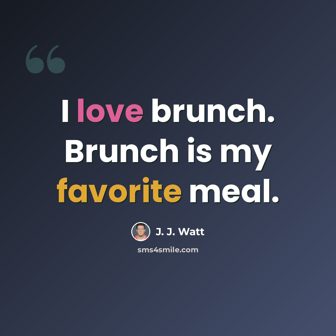 “I love brunch. Brunch is my favorite meal.” quote by J. J. Watt