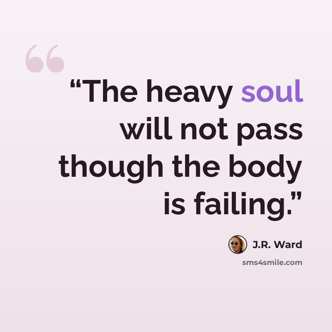 “The heavy soul will not pass though the body is failing.” quote by J.R. Ward