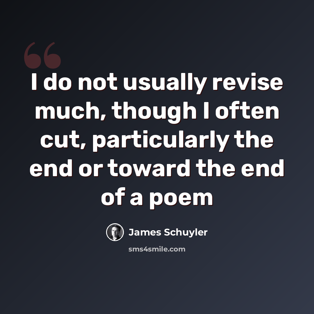 “I do not usually revise much, though I often cut, particularly the end or toward the end of a poem” quote by James Schuyler