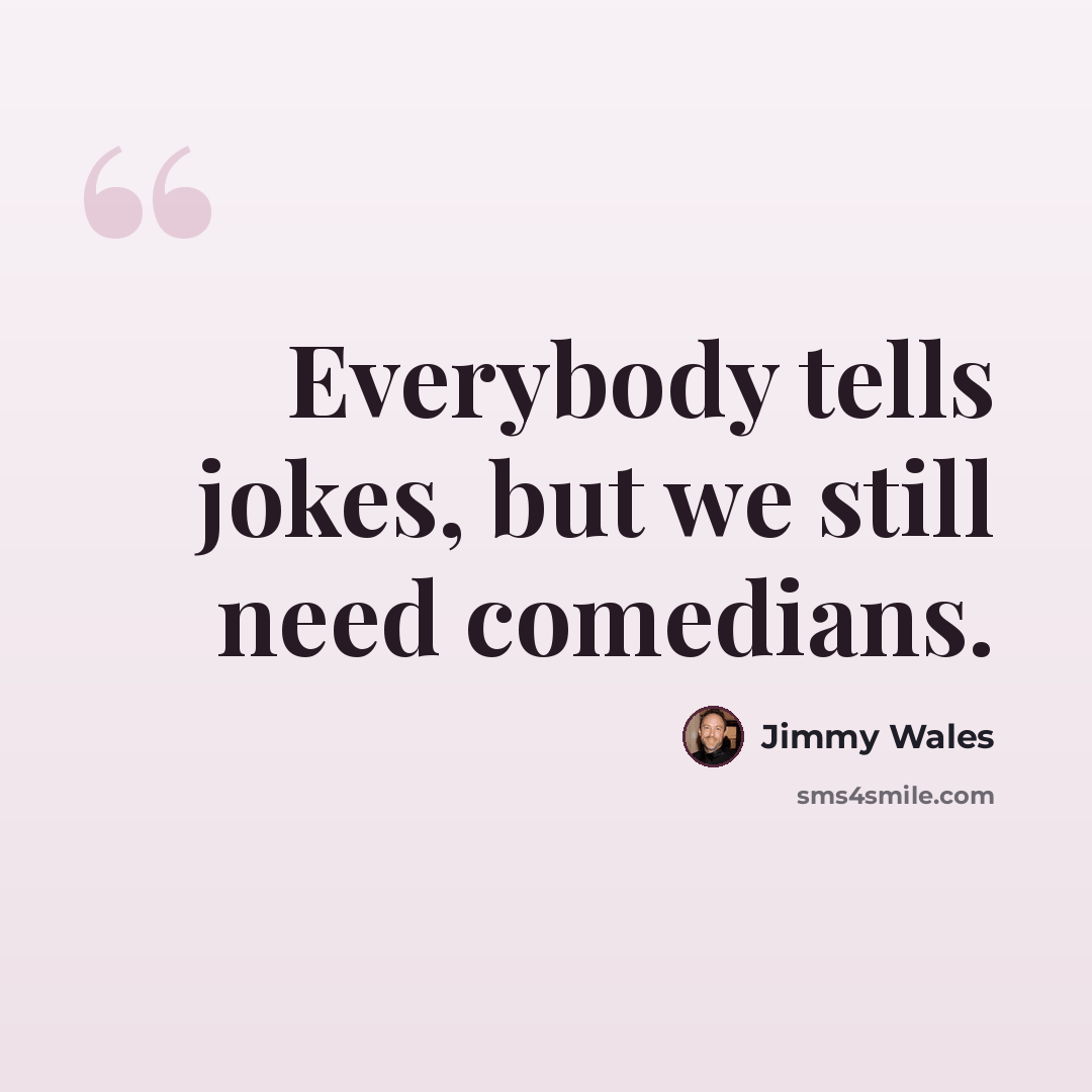 “Everybody tells jokes, but we still need comedians.” quote by Jimmy Wales