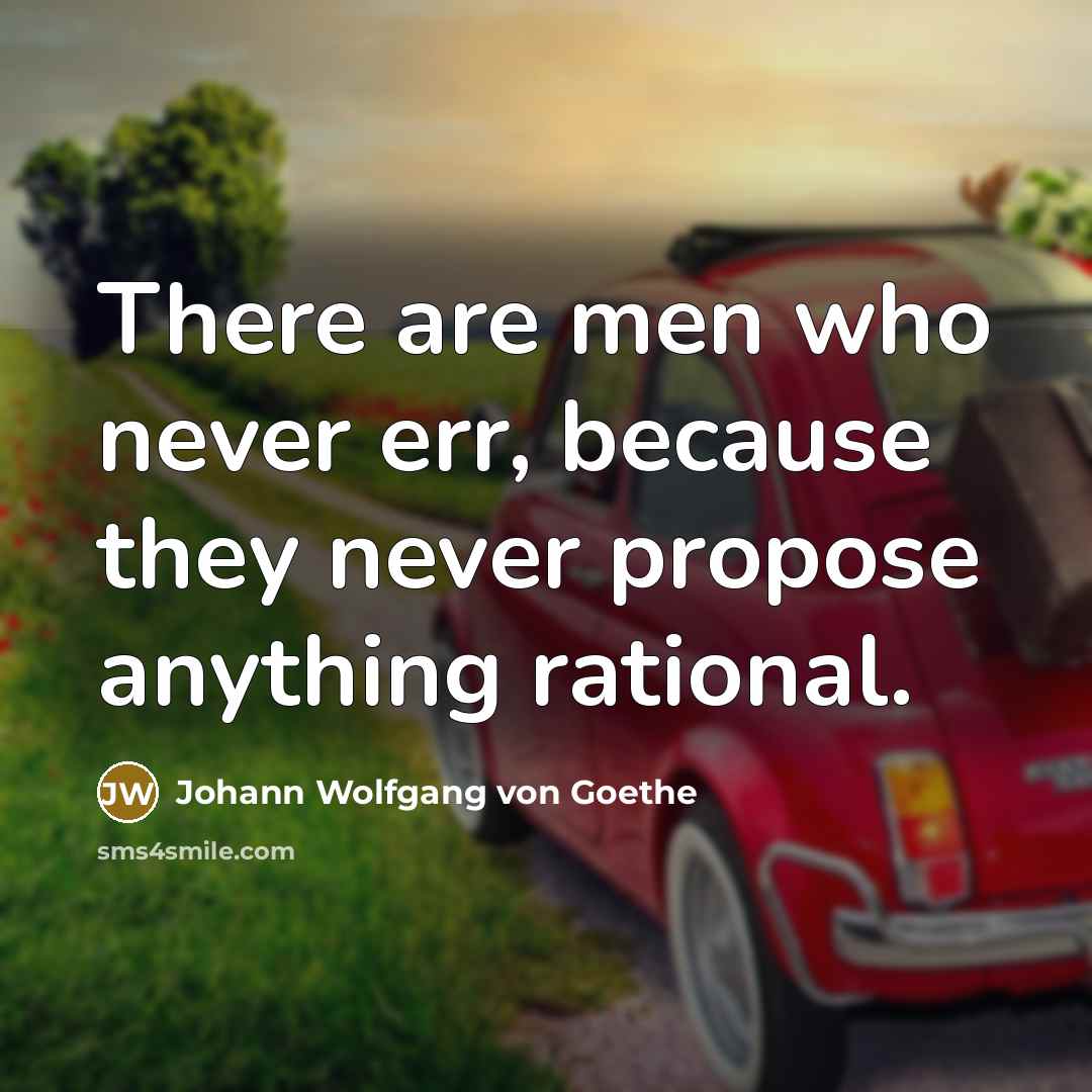 “There are men who never err, because they never propose anything rational.” quote by Johann Wolfgang von Goethe