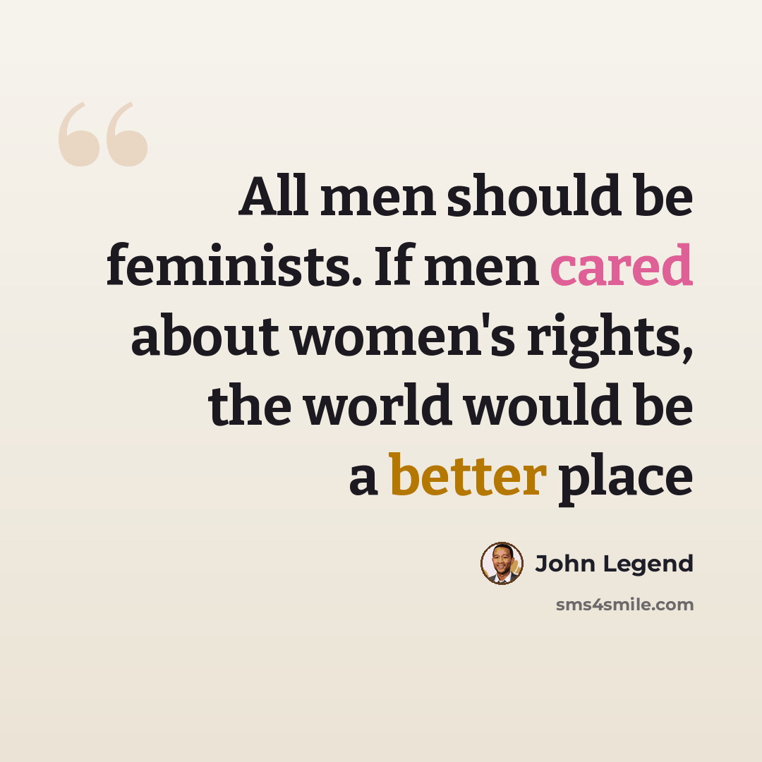 “All men should be feminists. If men cared about women's rights, the world would be a better place” quote by John Legend