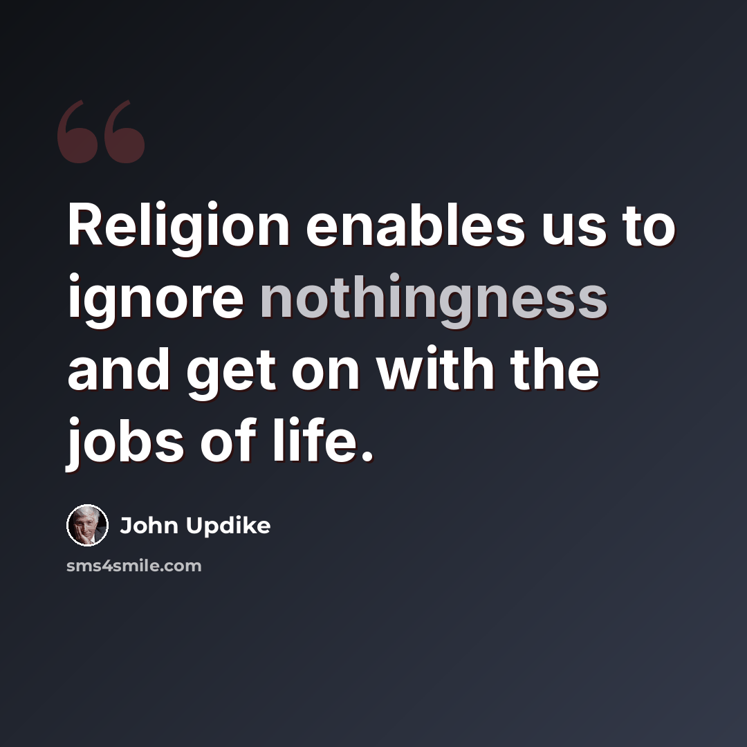 “Religion enables us to ignore nothingness and get on with the jobs of life.” quote by John Updike