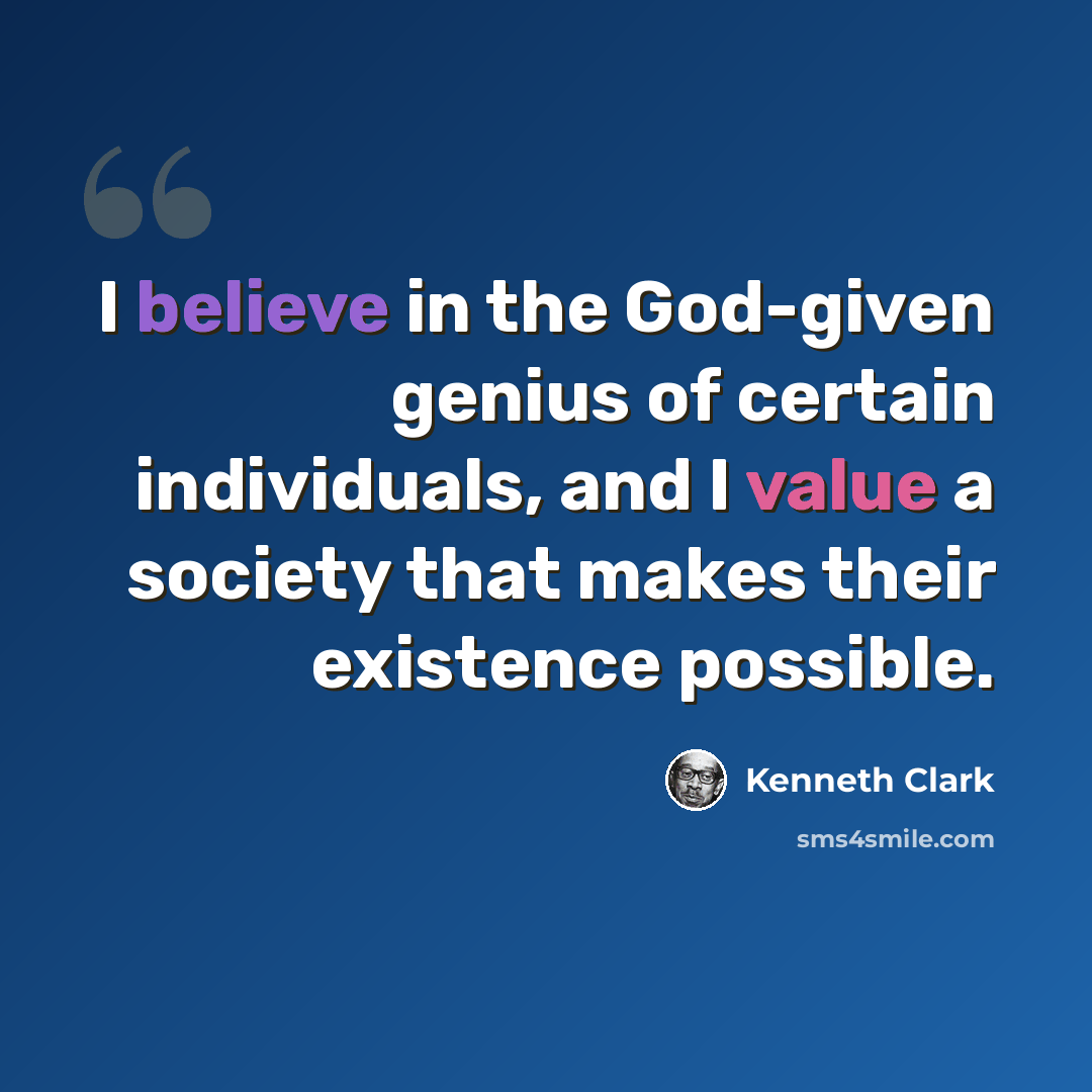 “I believe in the God-given genius of certain individuals, and I value a society that makes their existence possible.” quote by Kenneth Clark