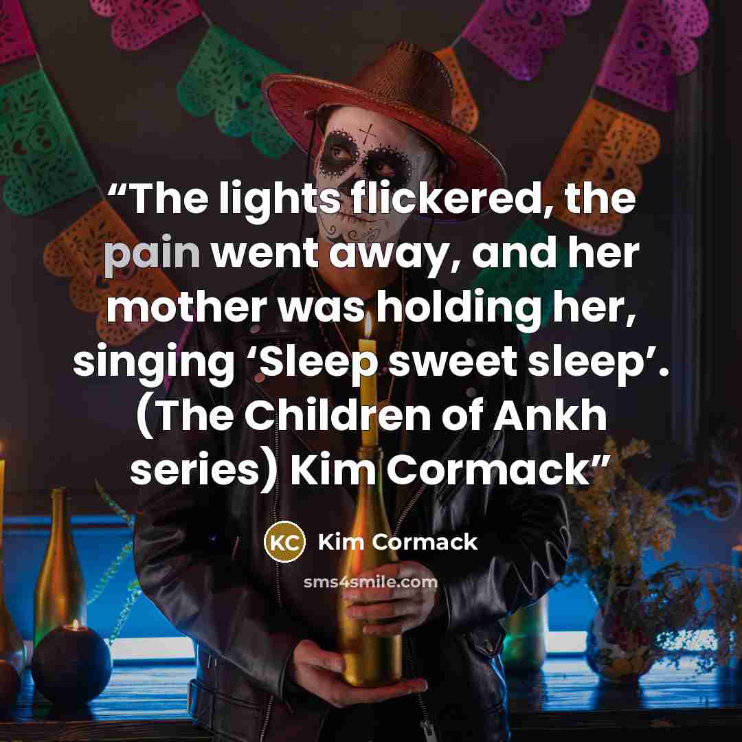 “The lights flickered, the pain went away, and her mother was holding her, singing ‘Sleep sweet sleep’. (The Children of Ankh series) Kim Cormack” quote by Kim Cormack