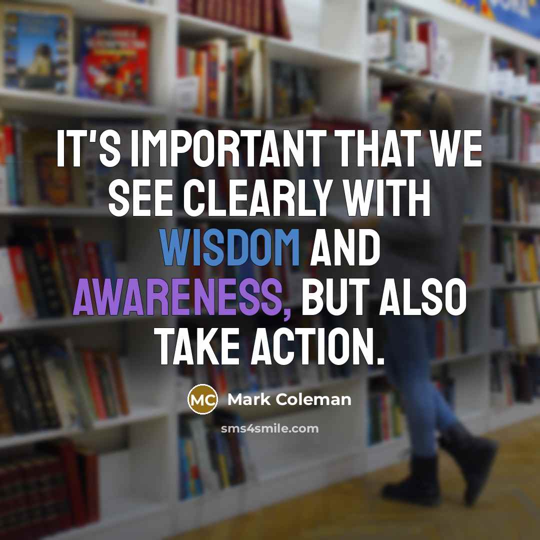 “It's important that we see clearly with wisdom and awareness, but also take action.” quote by Mark Coleman