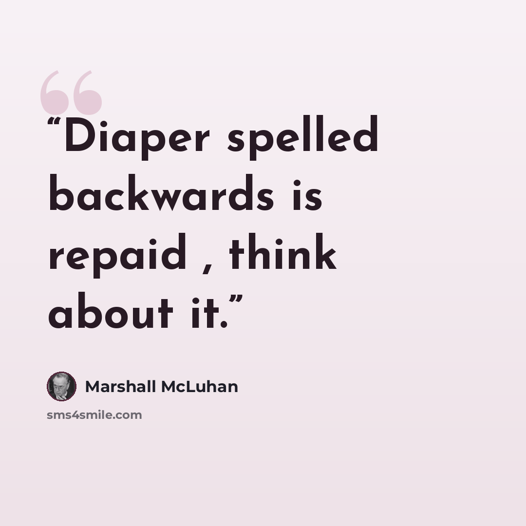 “Diaper spelled backwards is repaid , think about it.” quote by Marshall McLuhan
