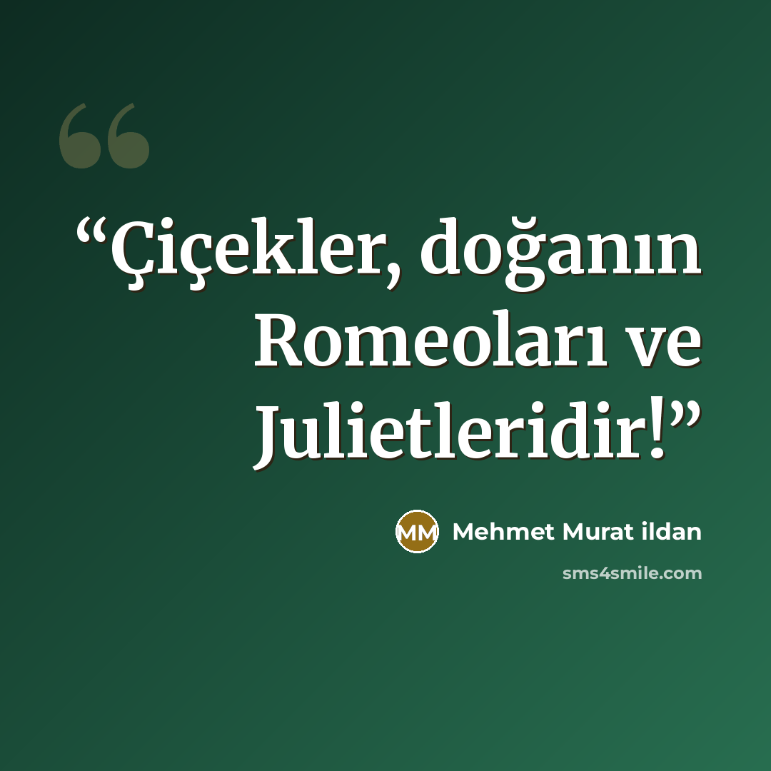 “Çiçekler, doğanın Romeoları ve Julietleridir!” quote by Mehmet Murat ildan
