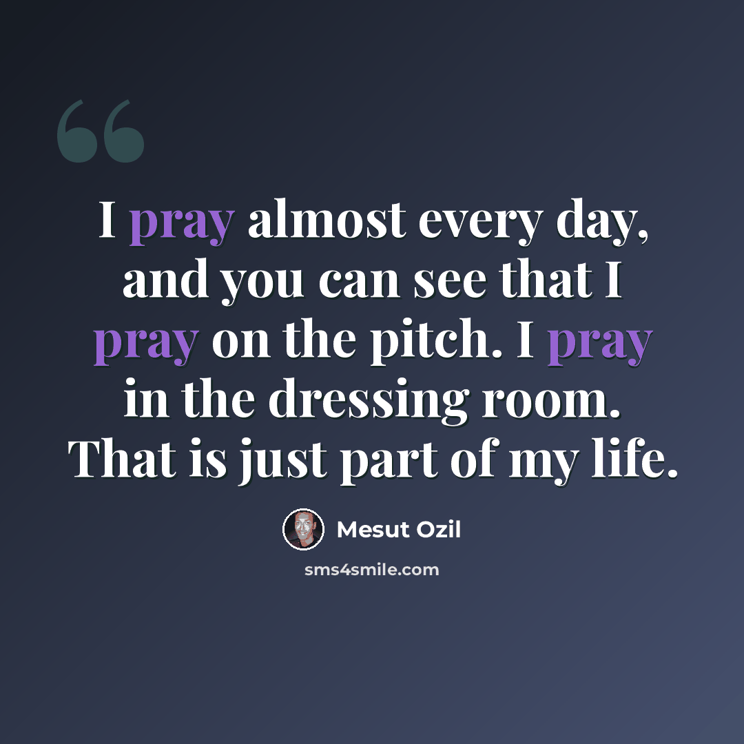 “I pray almost every day, and you can see that I pray on the pitch. I pray in the dressing room. That is just part of my life.” quote by Mesut Ozil