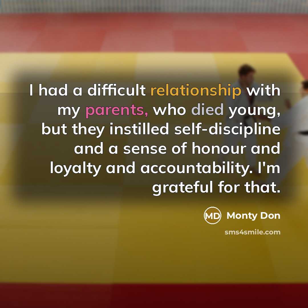 “I had a difficult relationship with my parents, who died young, but they instilled self-discipline and a sense of honour and loyalty and accountability. I'm grateful for that.” quote by Monty Don