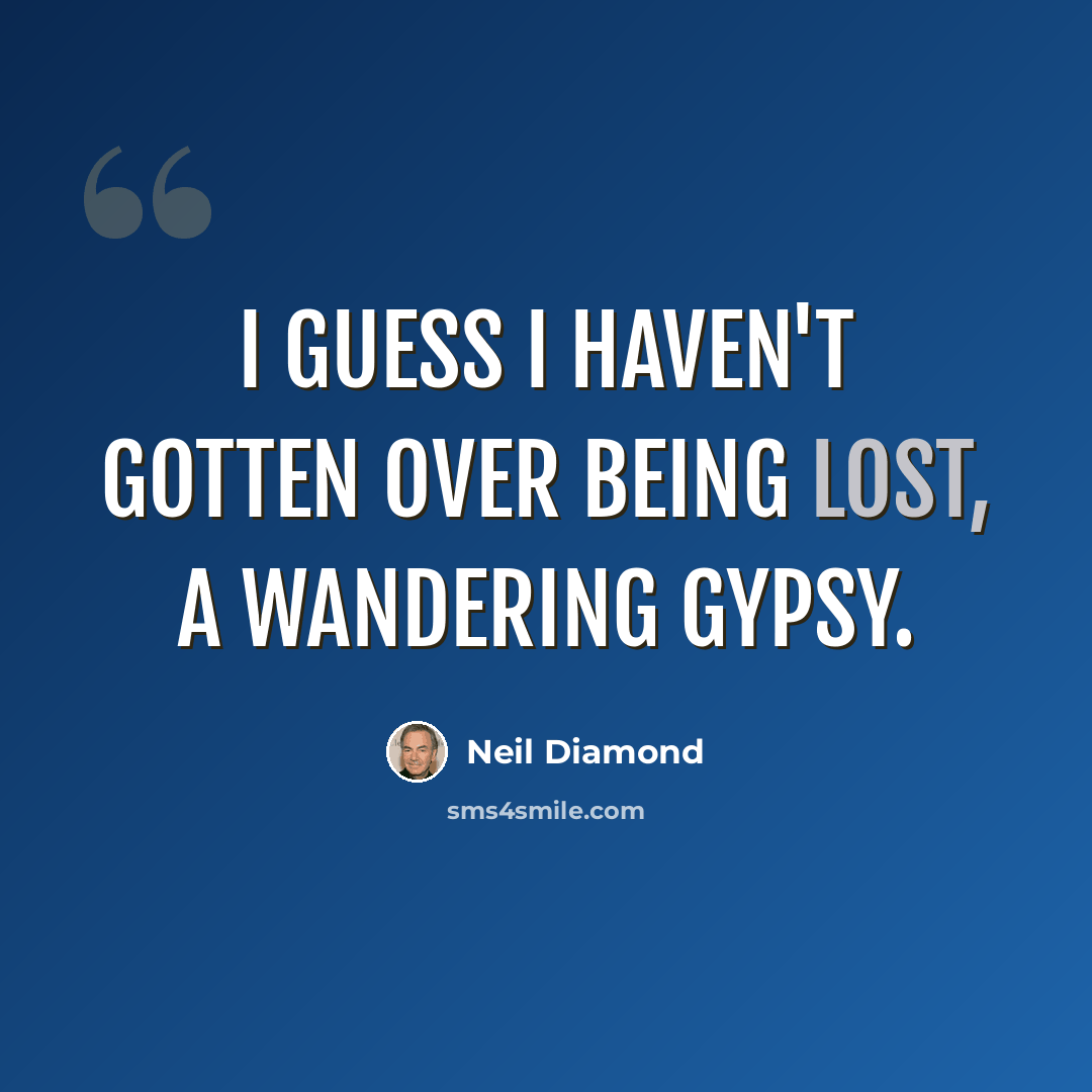 “I guess I haven't gotten over being lost, a wandering gypsy.” quote by Neil Diamond