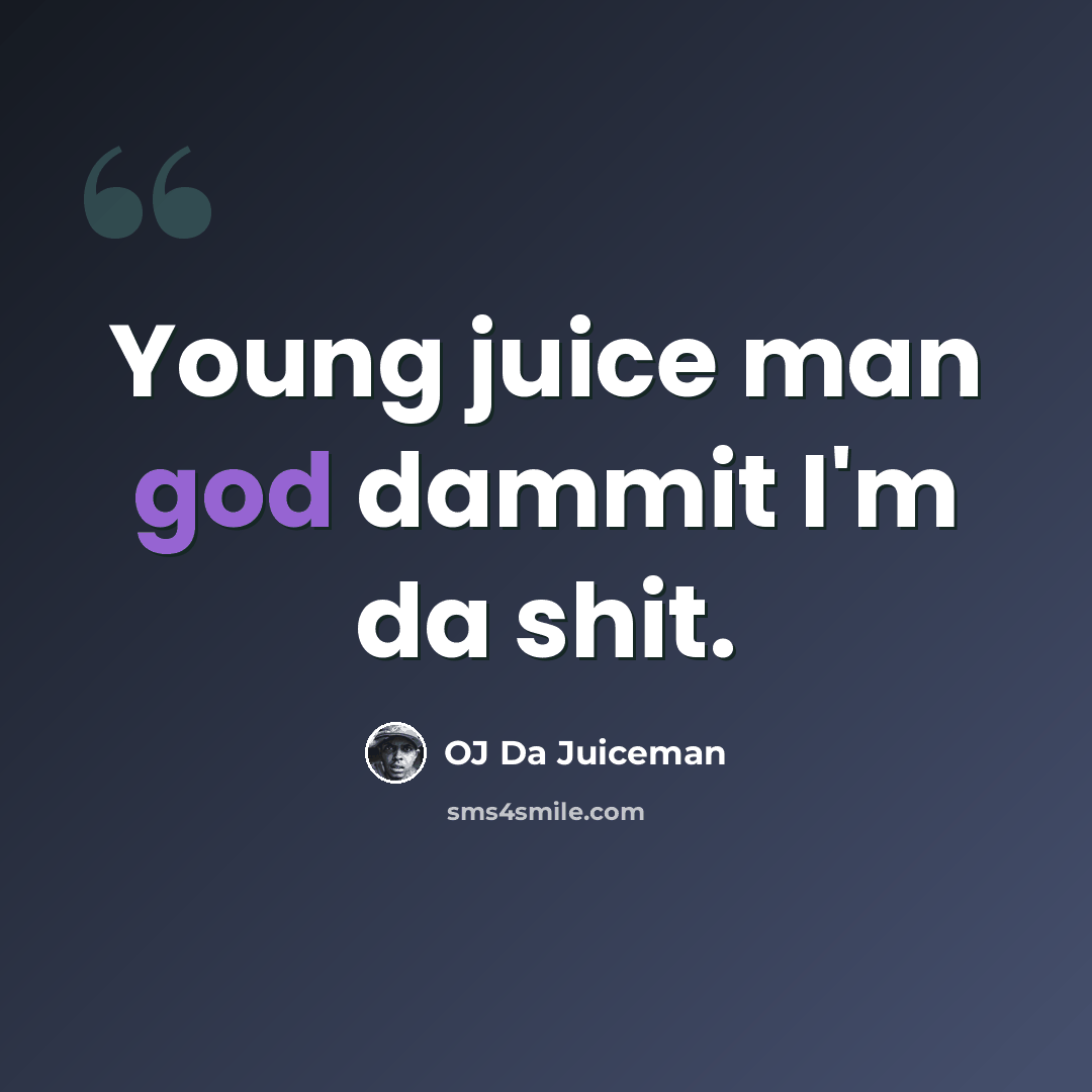 “Young juice man god dammit I'm da shit.” quote by OJ Da Juiceman