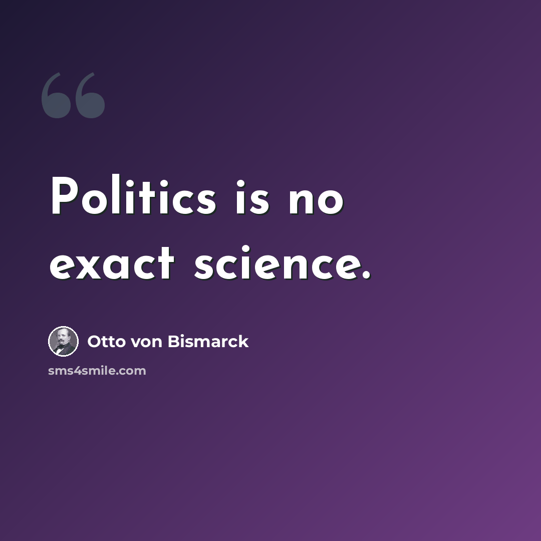 “Politics is no exact science.” quote by Otto von Bismarck