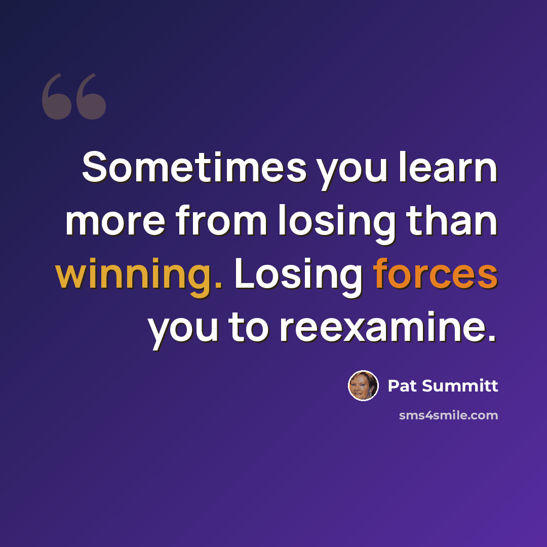 “Sometimes you learn more from losing than winning. Losing forces you to reexamine.” quote by Pat Summitt