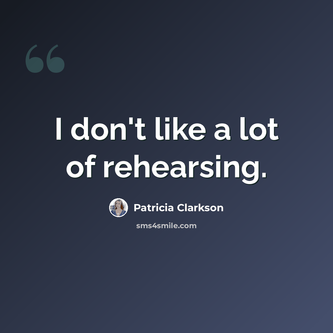 “I don't like a lot of rehearsing.” quote by Patricia Clarkson