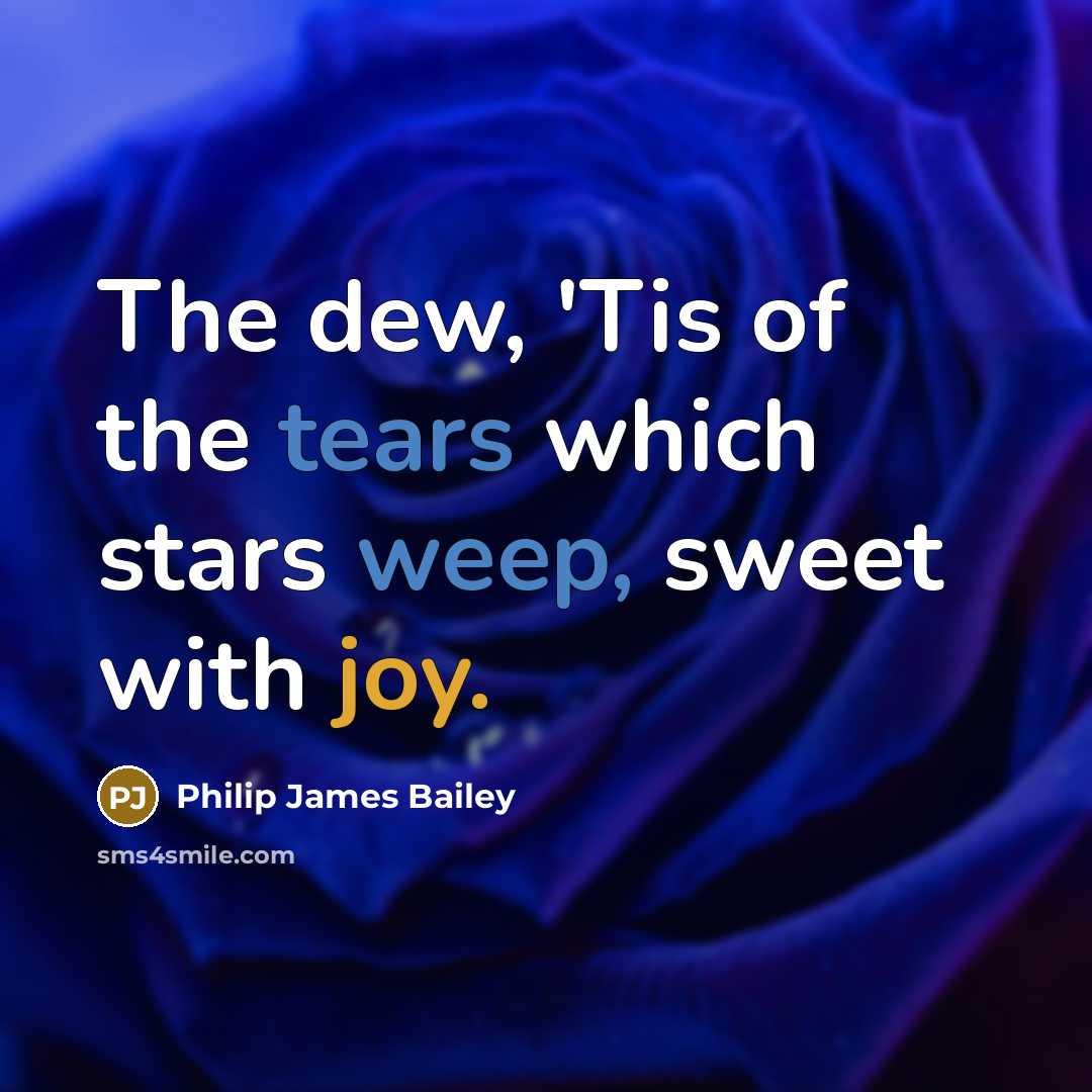 “The dew, 'Tis of the tears which stars weep, sweet with joy.” quote by Philip James Bailey