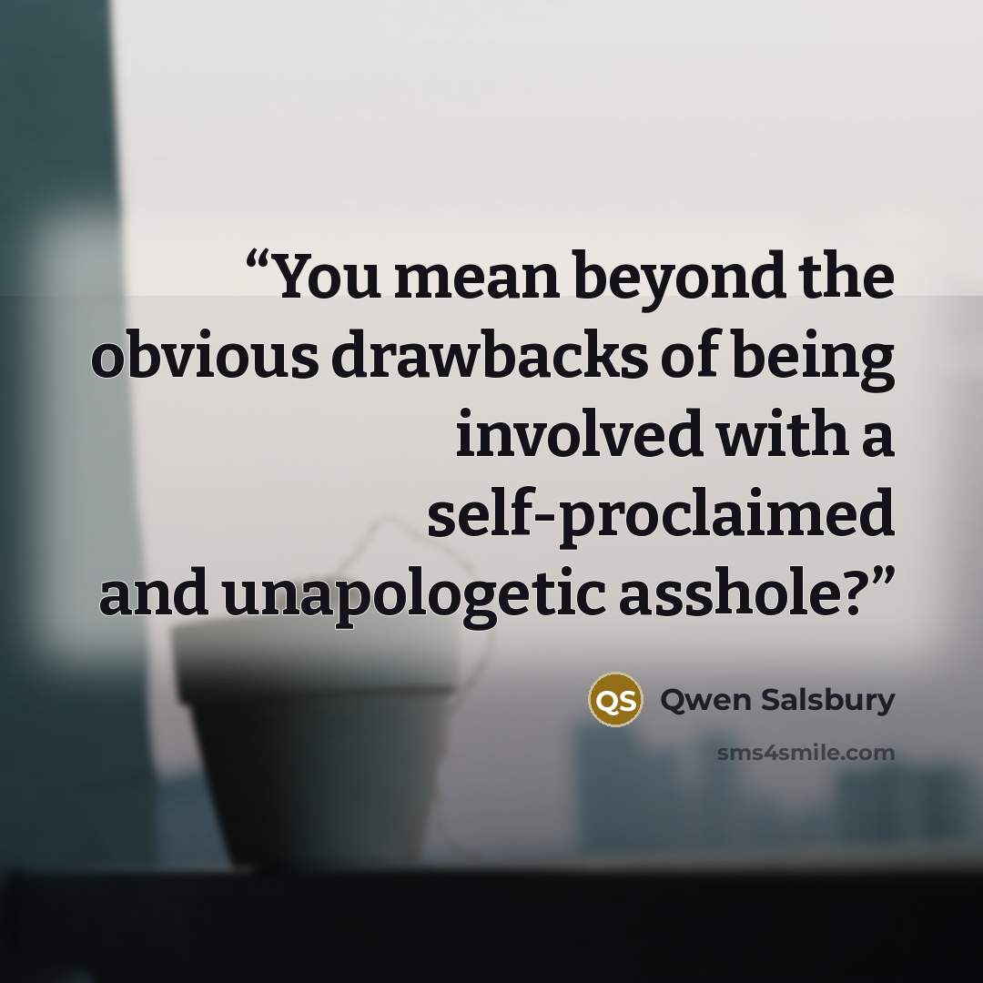 “You mean beyond the obvious drawbacks of being involved with a self-proclaimed and unapologetic asshole?” quote by Qwen Salsbury