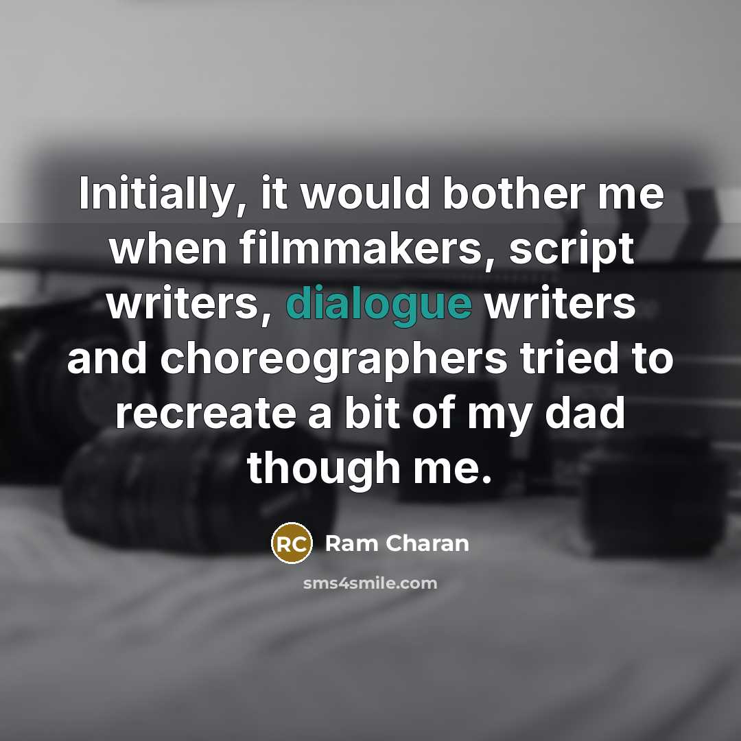 “Initially, it would bother me when filmmakers, script writers, dialogue writers and choreographers tried to recreate a bit of my dad though me.” quote by Ram Charan