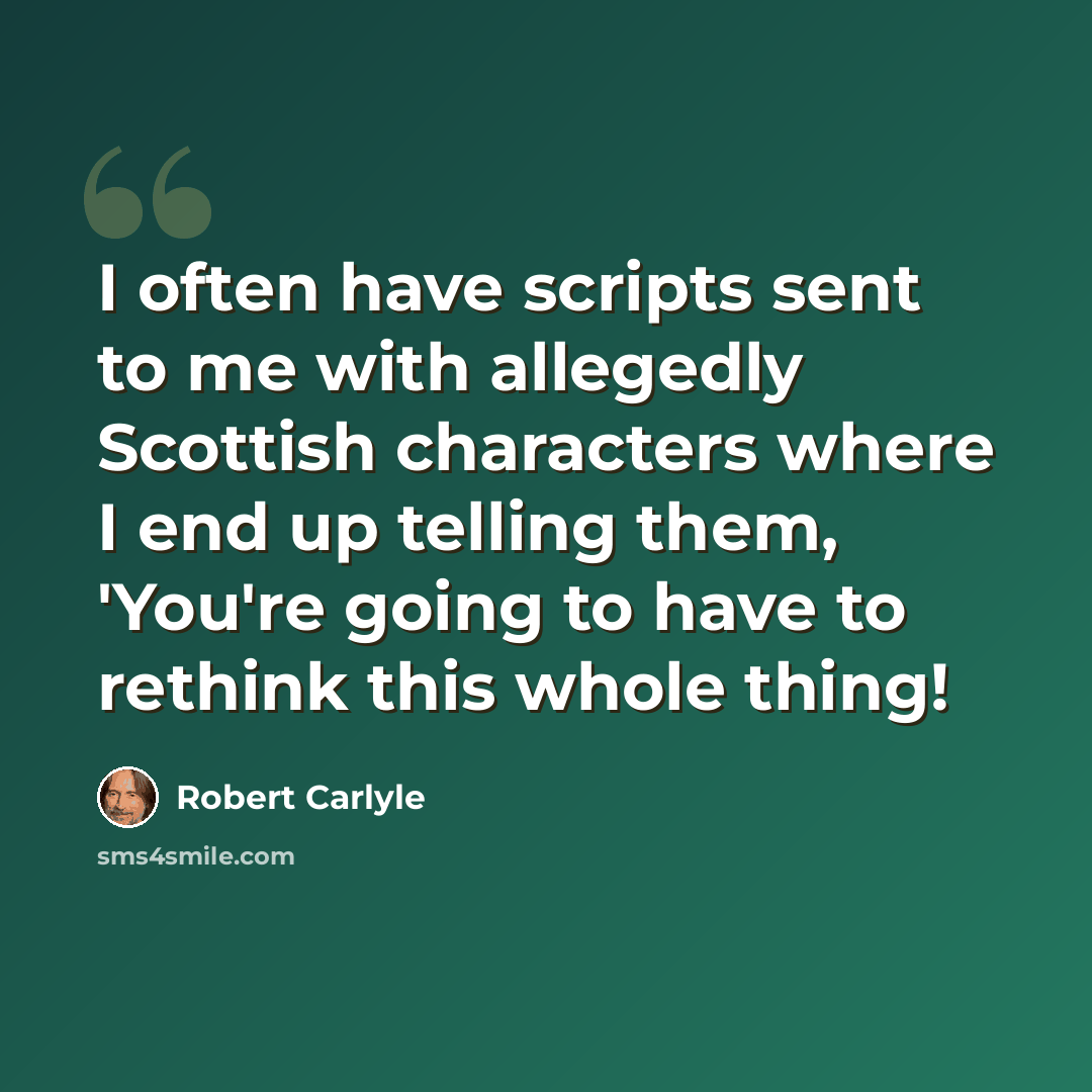“I often have scripts sent to me with allegedly Scottish characters where I end up telling them, 'You're going to have to rethink this whole thing!” quote by Robert Carlyle