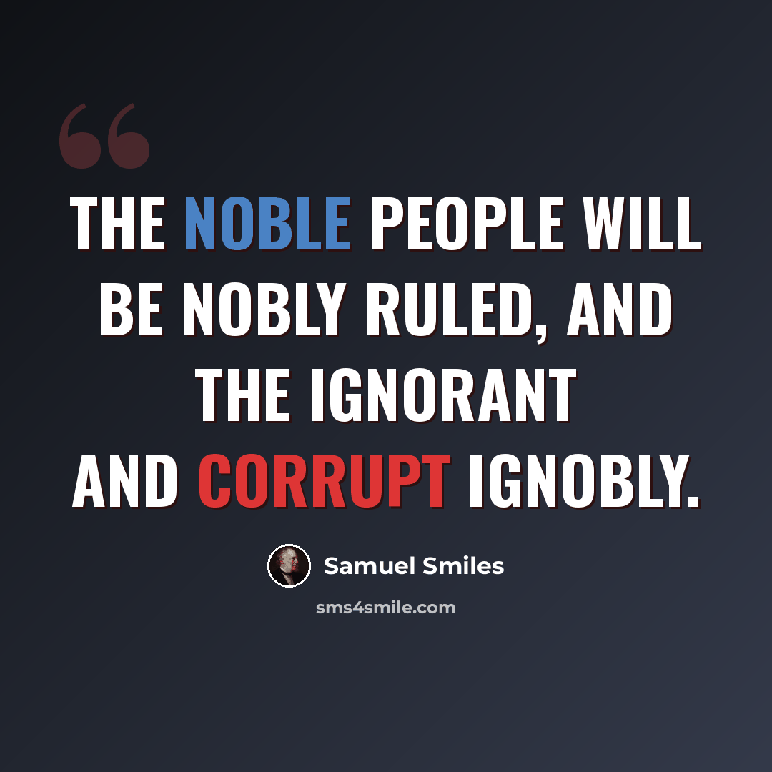 “The noble people will be nobly ruled, and the ignorant and corrupt ignobly.” quote by Samuel Smiles