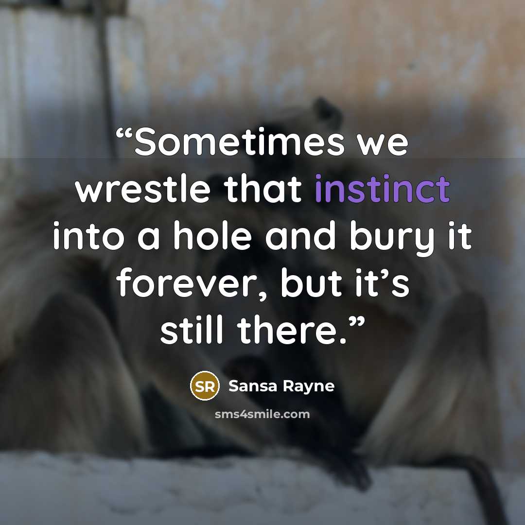 “Sometimes we wrestle that instinct into a hole and bury it forever, but it’s still there.” quote by Sansa Rayne