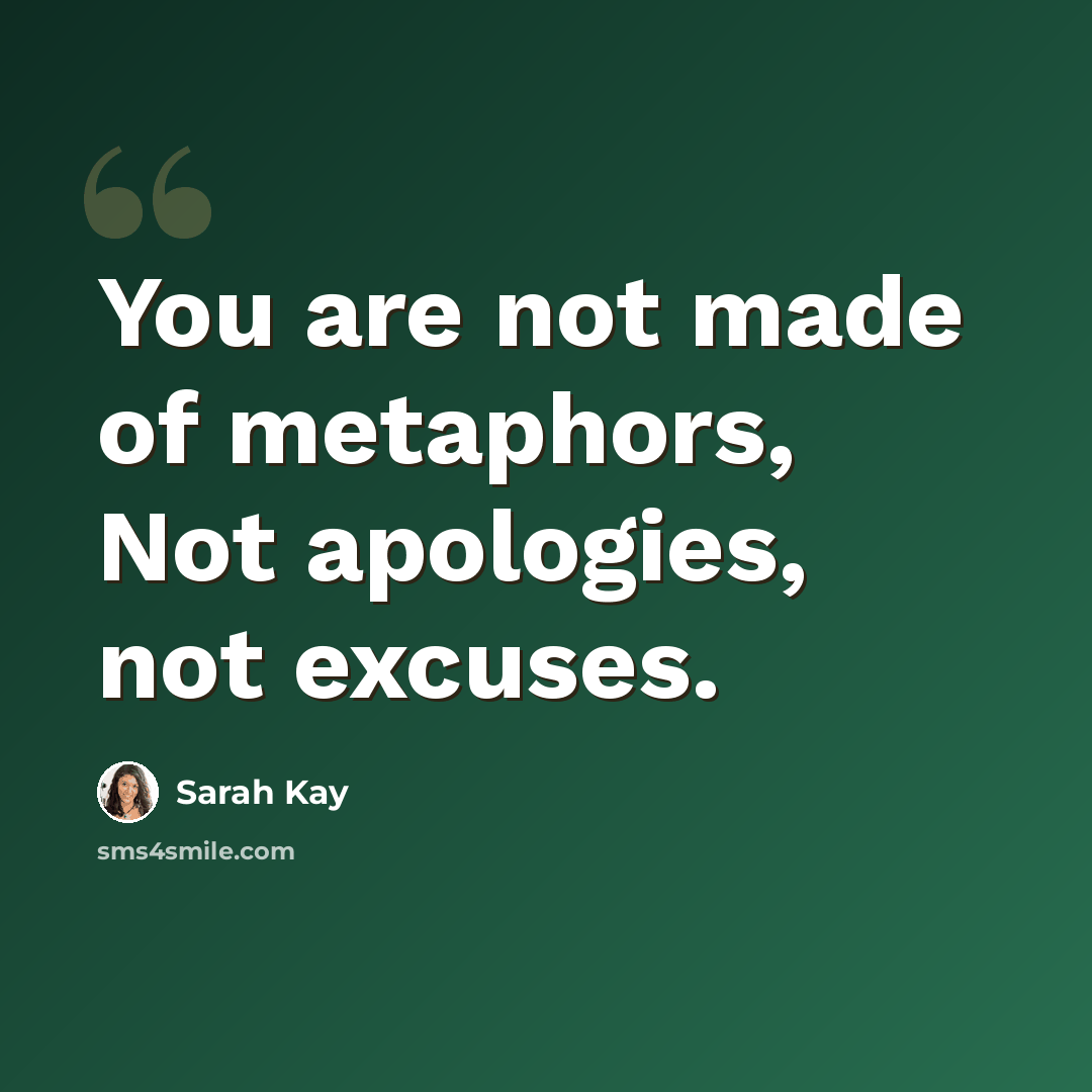 “You are not made of metaphors, Not apologies, not excuses.” quote by Sarah Kay