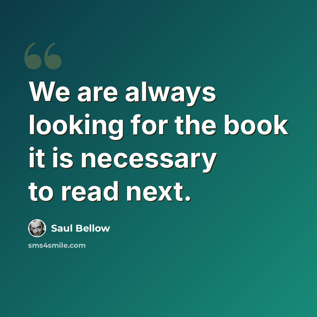 “We are always looking for the book it is necessary to read next.” quote by Saul Bellow