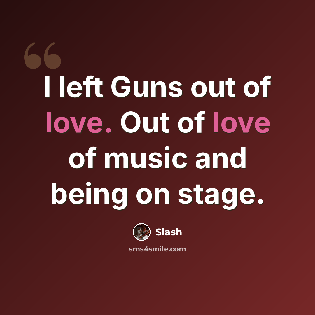 “I left Guns out of love. Out of love of music and being on stage.” quote by Slash