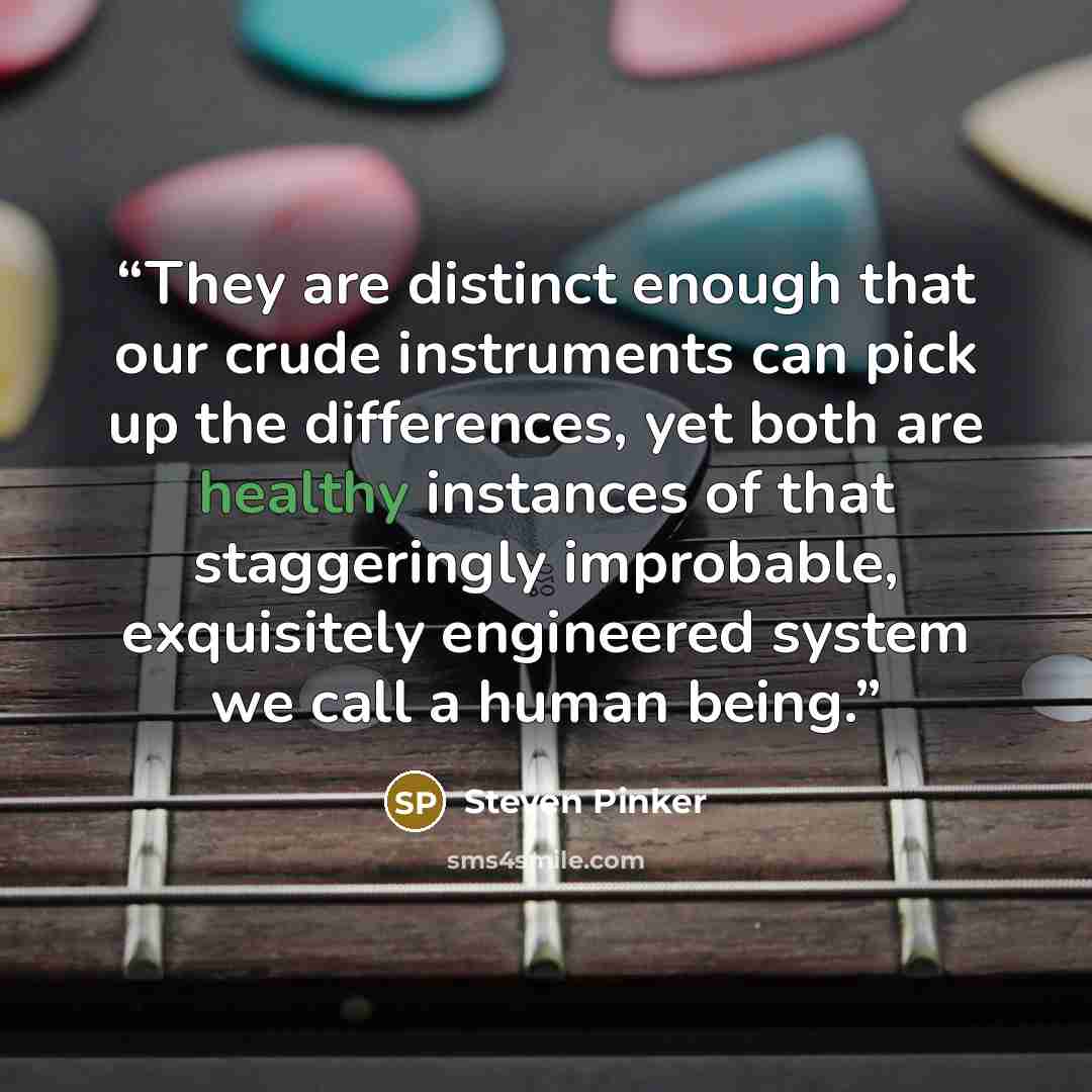 “They are distinct enough that our crude instruments can pick up the differences, yet both are healthy instances of that staggeringly improbable, exquisitely engineered system we call a human being.” quote by Steven Pinker