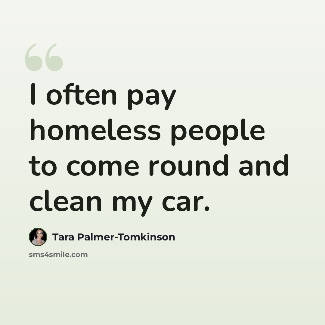 “I often pay homeless people to come round and clean my car.” quote by Tara Palmer-Tomkinson