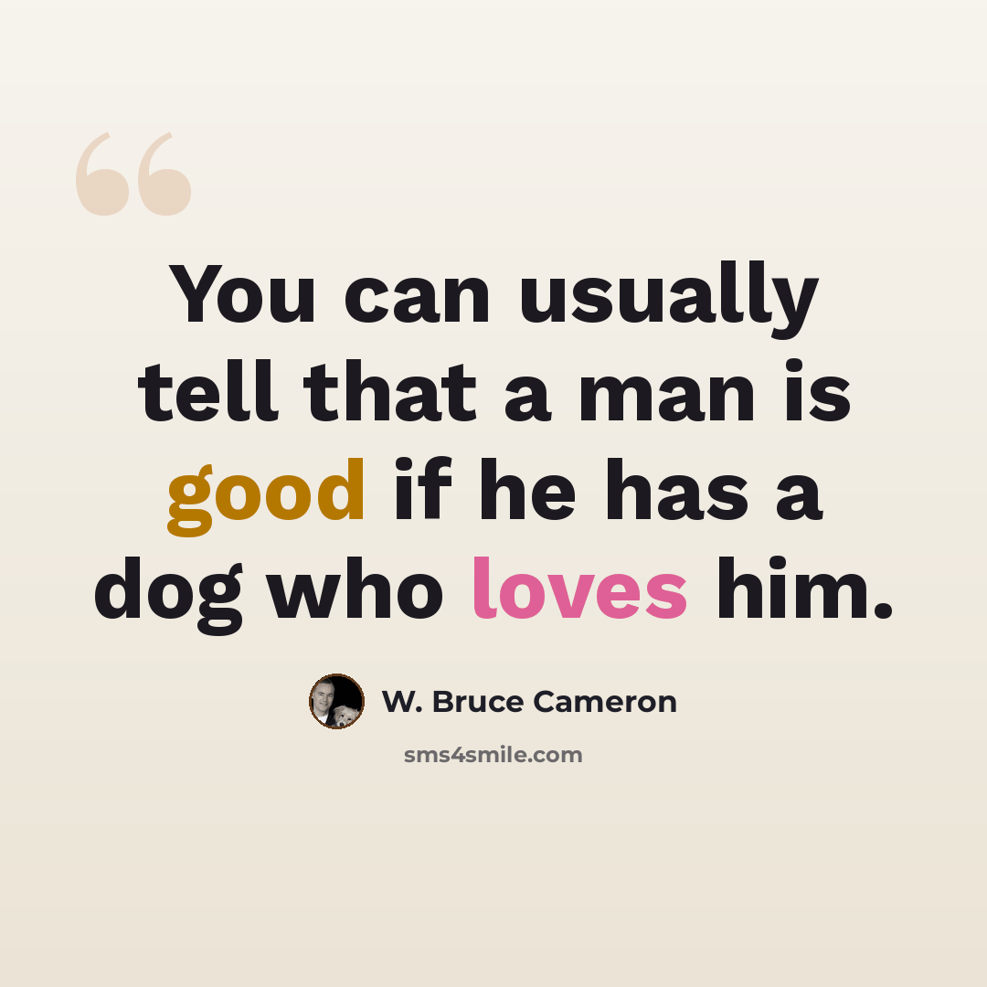 “You can usually tell that a man is good if he has a dog who loves him.” quote by W. Bruce Cameron