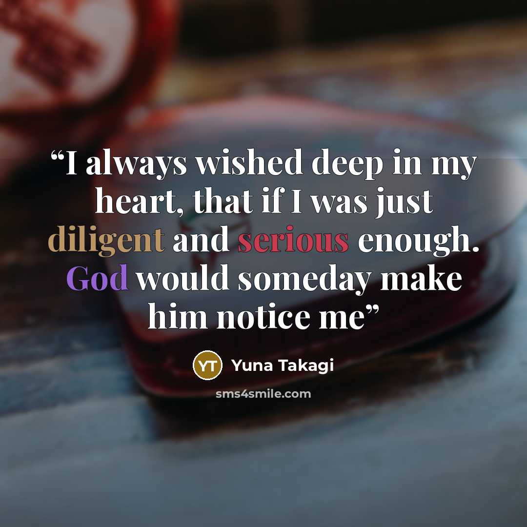 “I always wished deep in my heart, that if I was just diligent and serious enough. God would someday make him notice me” quote by Yuna Takagi