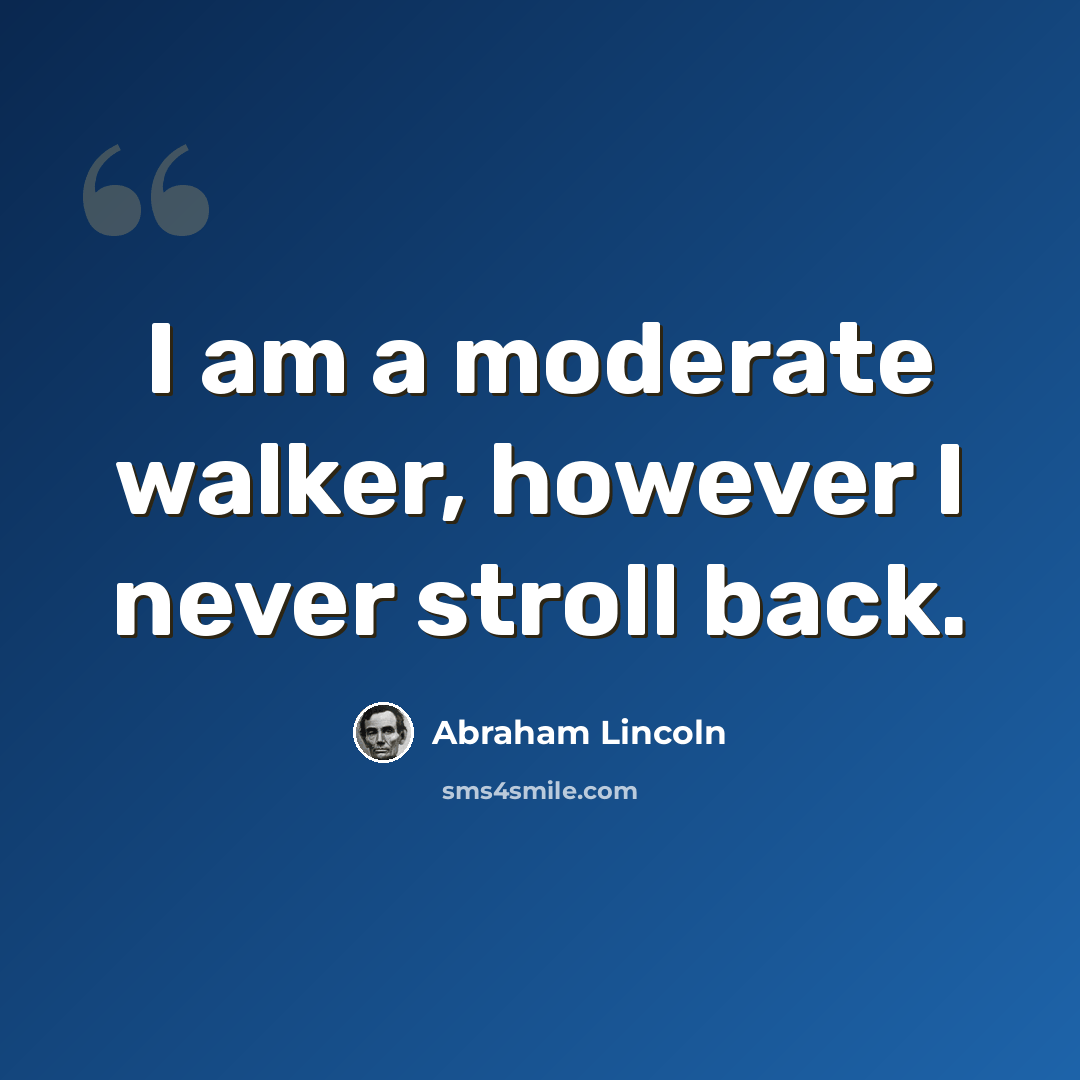 “I am a moderate walker, however I never stroll back.” quote by Abraham Lincoln