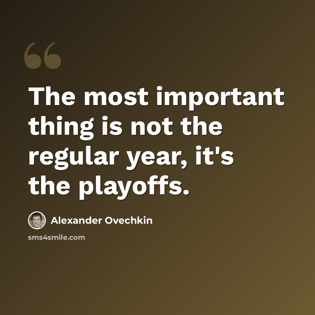 “The most important thing is not the regular year, it's the playoffs.” quote by Alexander Ovechkin