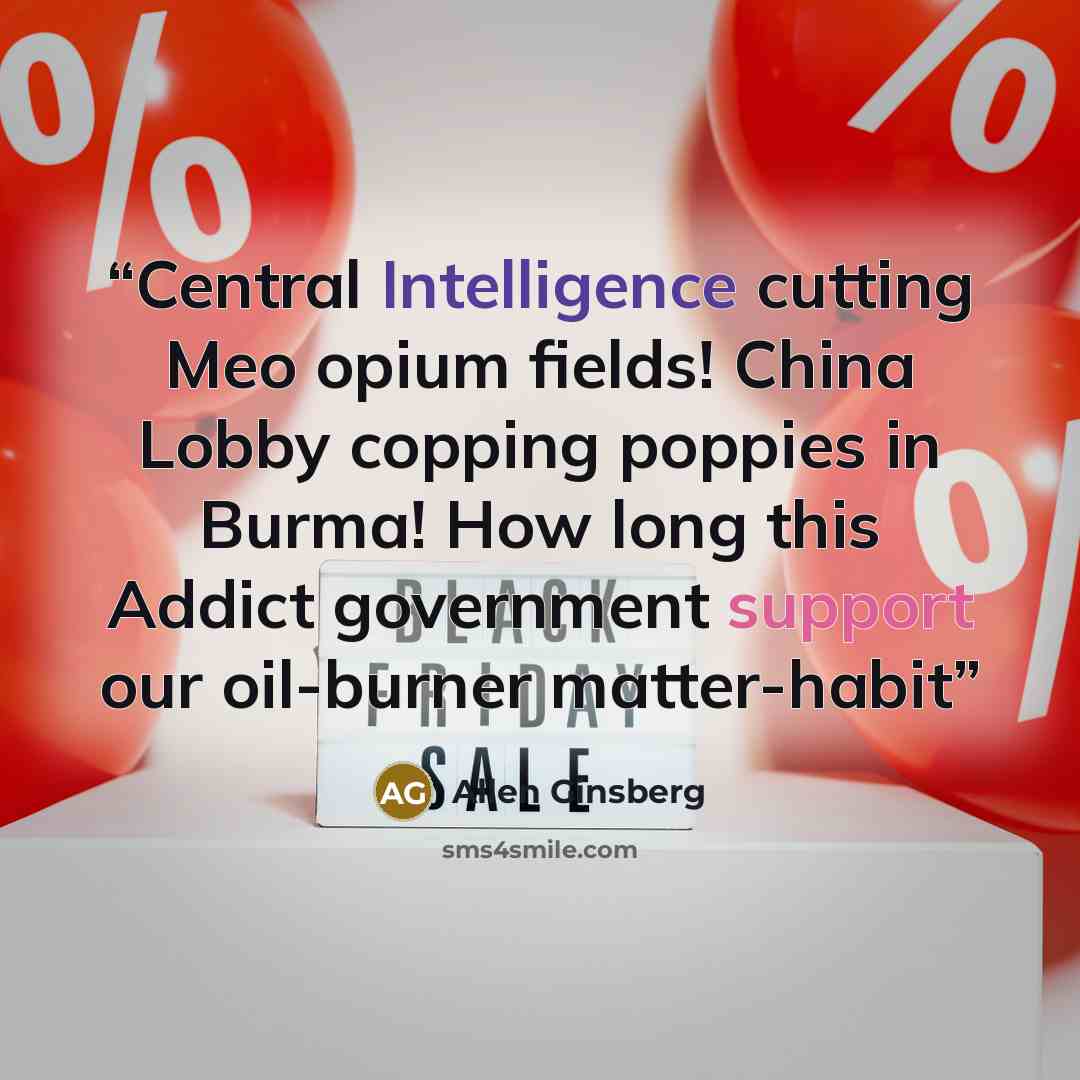 “Central Intelligence cutting Meo opium fields! China Lobby copping poppies in Burma! How long this Addict government support our oil-burner matter-habit” quote by Allen Ginsberg