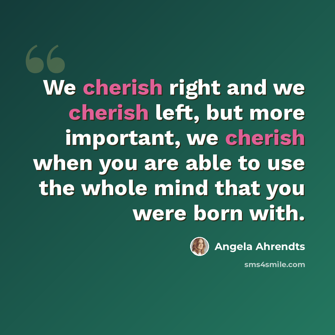 “We cherish right and we cherish left, but more important, we cherish when you are able to use the whole mind that you were born with.” quote by Angela Ahrendts