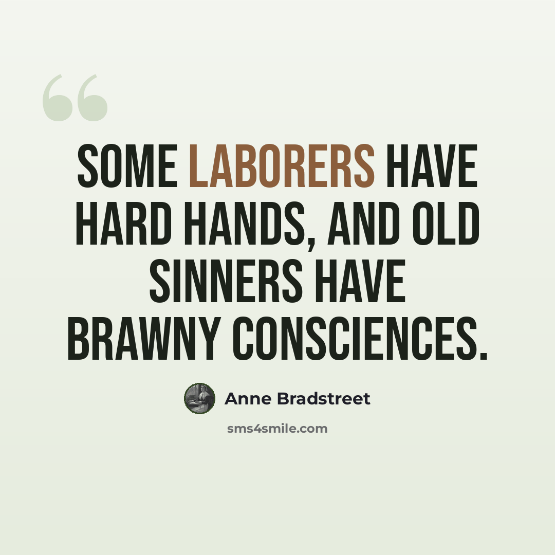 “Some laborers have hard hands, and old sinners have brawny consciences.” quote by Anne Bradstreet