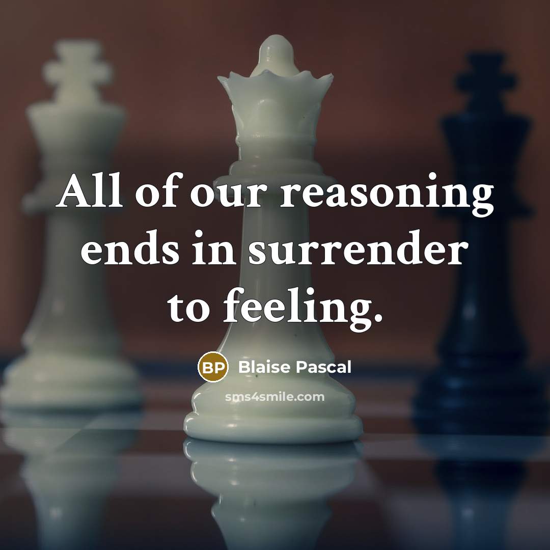 “All of our reasoning ends in surrender to feeling.” quote by Blaise Pascal