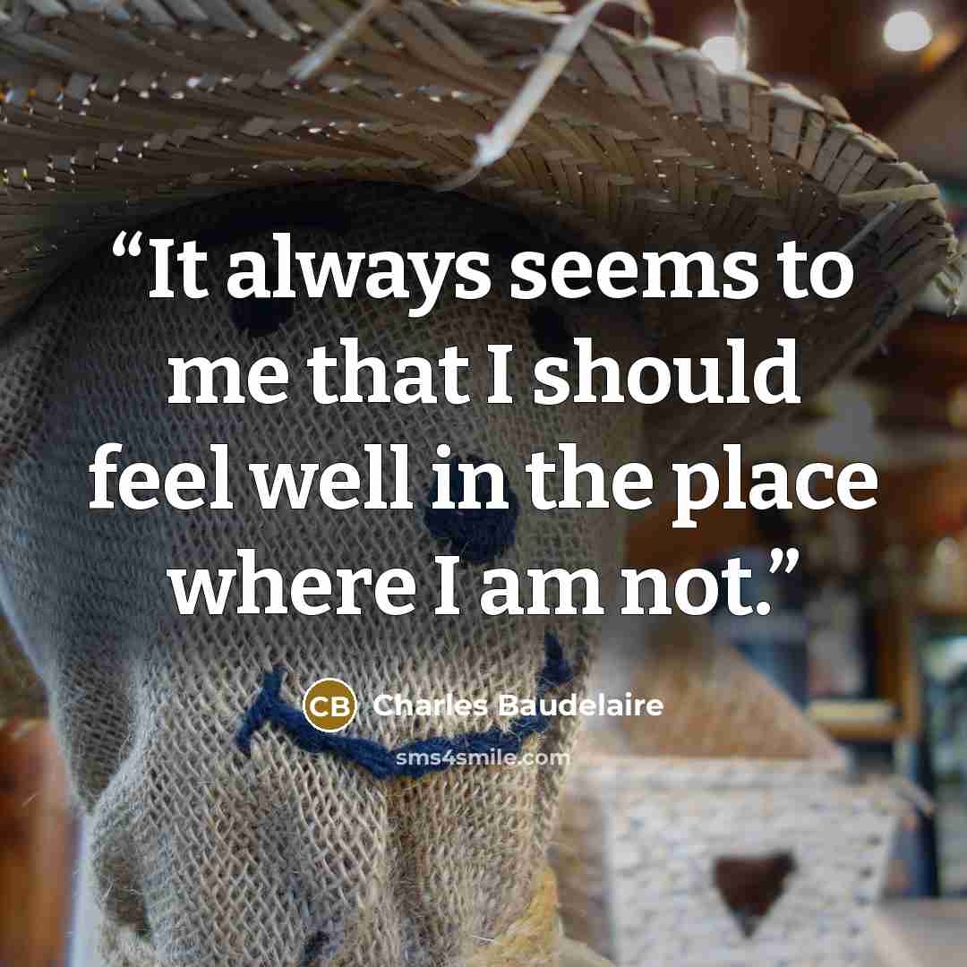 “It always seems to me that I should feel well in the place where I am not.” quote by Charles Baudelaire