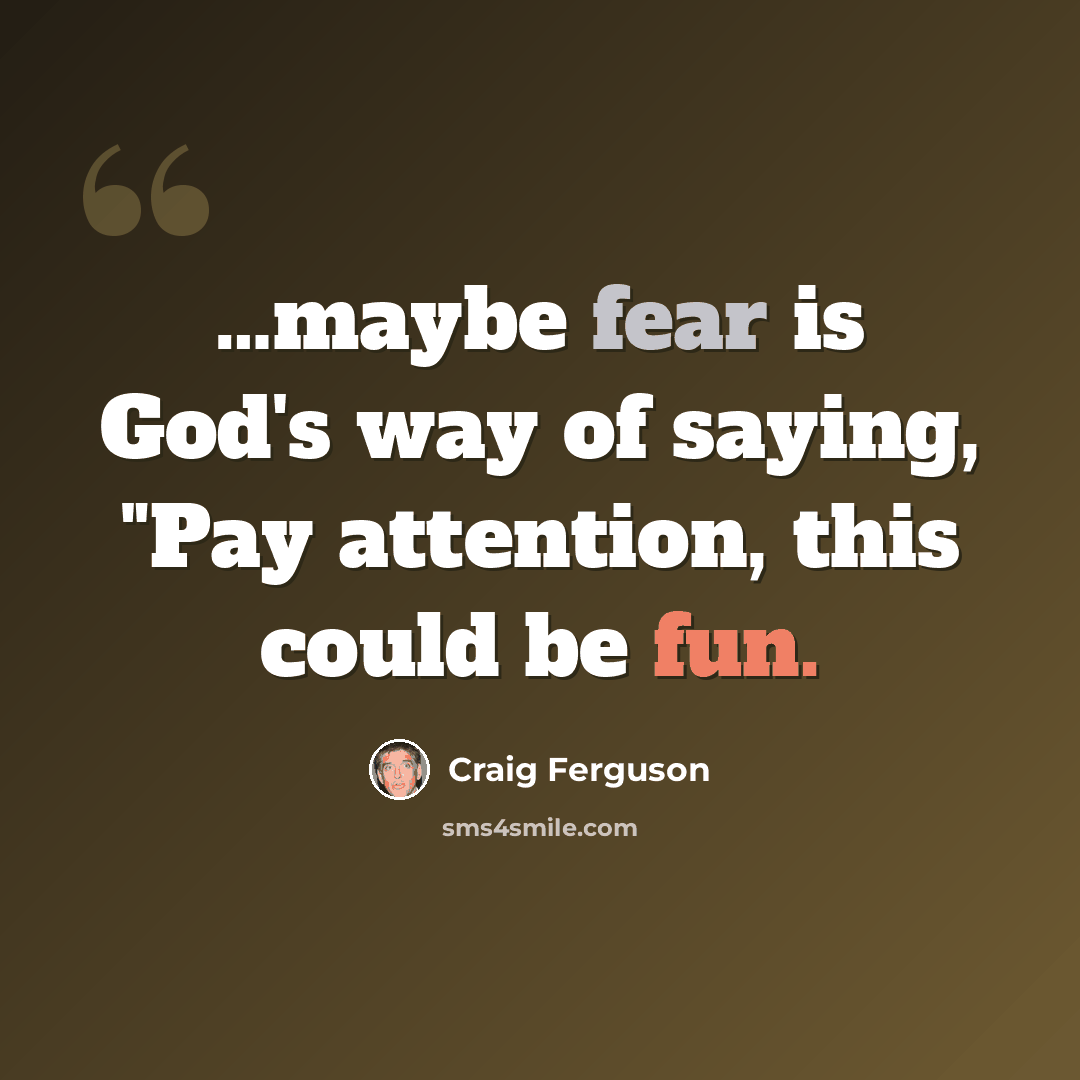 “…maybe fear is God's way of saying, "Pay attention, this could be fun.” quote by Craig Ferguson