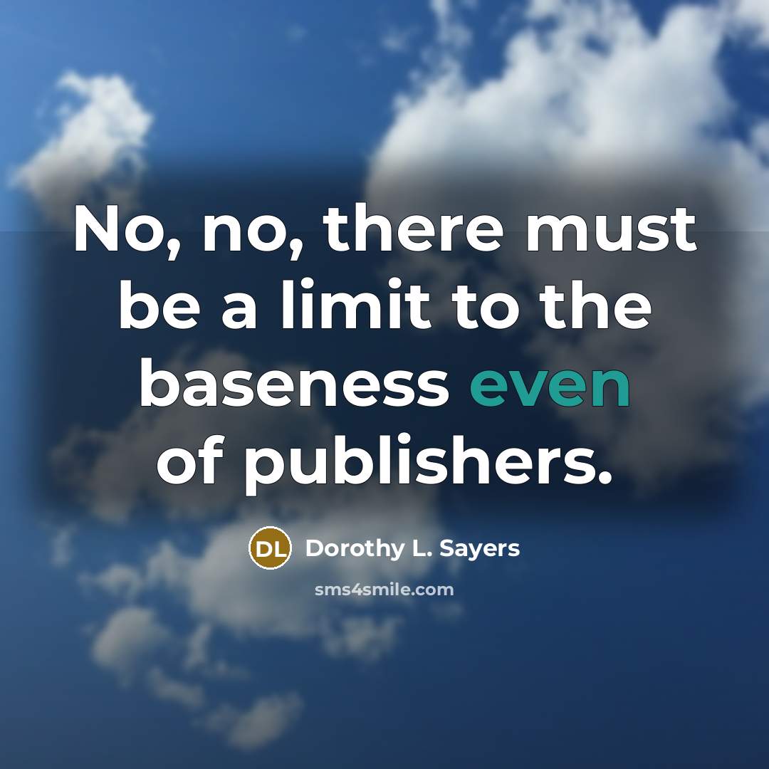 “No, no, there must be a limit to the baseness even of publishers.” quote by Dorothy L. Sayers