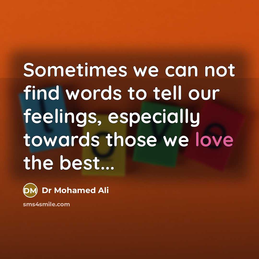 “Sometimes we can not find words to tell our feelings, especially towards those we love the best...” quote by Dr Mohamed Ali